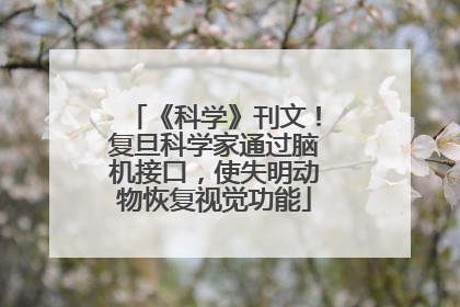 《科学》刊文！复旦科学家通过脑机接口，使失明动物恢复视觉功能