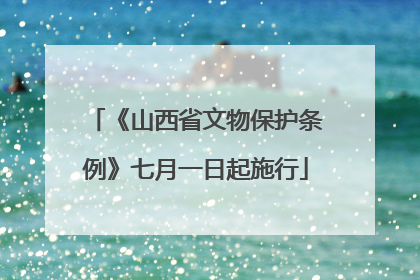 《山西省文物保护条例》七月一日起施行