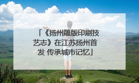《扬州雕版印刷技艺志》在江苏扬州首发 传承城市记忆