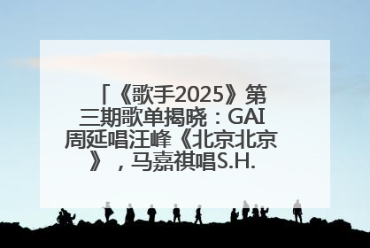 《歌手2025》第三期歌单揭晓：GAI周延唱汪峰《北京北京》，马嘉祺唱S.H.E《你曾是少年》
