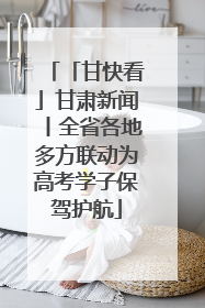 「甘快看」甘肃新闻丨全省各地多方联动为高考学子保驾护航