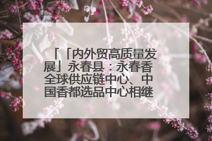 「内外贸高质量发展」永春县：永春香全球供应链中心、中国香都选品中心相继运营——一根香“点燃”百亿产业