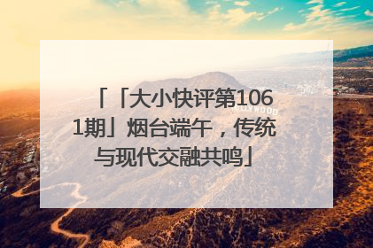 「大小快评第1061期」烟台端午，传统与现代交融共鸣