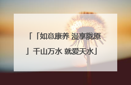 「如意康养 漫享陇原」千山万水 就爱天水