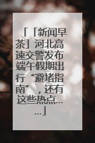 「新闻早茶」河北高速交警发布端午假期出行“避堵指南”，还有这些热点……