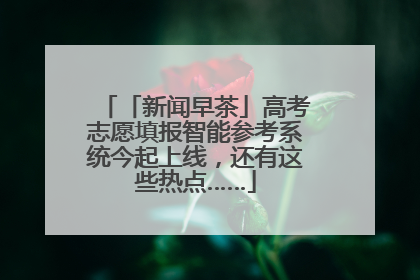 「新闻早茶」高考志愿填报智能参考系统今起上线，还有这些热点……