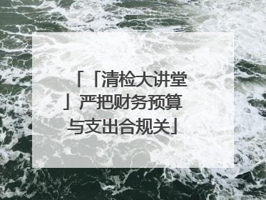 「清检大讲堂」严把财务预算与支出合规关
