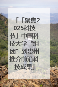 「聚焦2025科技节」中国科技大学“组团”到贵州推介前沿科技成果