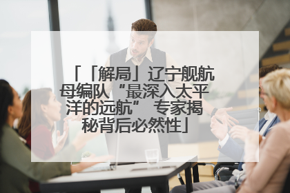 「解局」辽宁舰航母编队“最深入太平洋的远航” 专家揭秘背后必然性