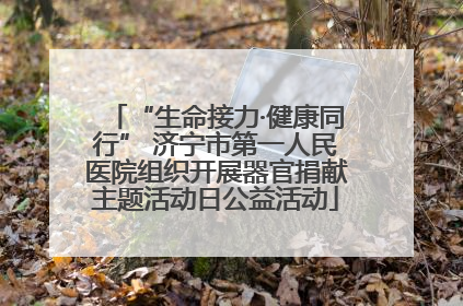 “生命接力·健康同行” 济宁市第一人民医院组织开展器官捐献主题活动日公益活动