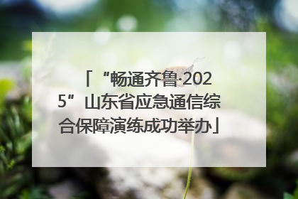 “畅通齐鲁·2025”山东省应急通信综合保障演练成功举办