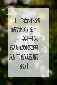 “看不到解决方案”——美国关税加剧德国港口航运瓶颈