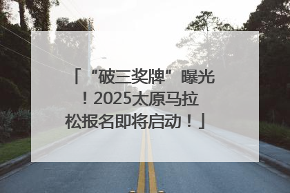 “破三奖牌”曝光！2025太原马拉松报名即将启动！