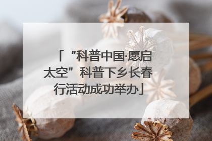“科普中国·愿启太空”科普下乡长春行活动成功举办