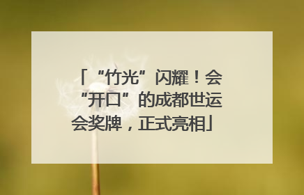 “竹光”闪耀！会“开口”的成都世运会奖牌，正式亮相