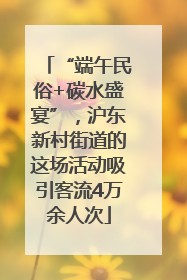 “端午民俗+碳水盛宴”，沪东新村街道的这场活动吸引客流4万余人次