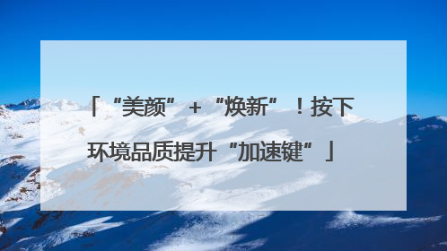 “美颜”+“焕新”！按下环境品质提升“加速键”