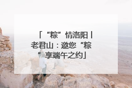 “粽”情洛阳丨老君山：邀您“粽”享端午之约