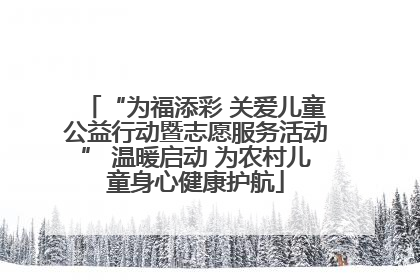 “为福添彩 关爱儿童公益行动暨志愿服务活动” 温暖启动 为农村儿童身心健康护航