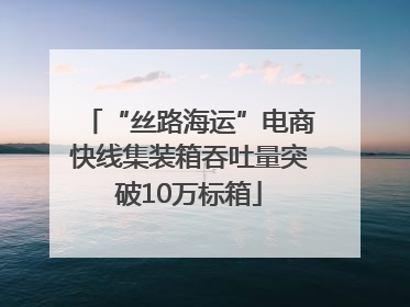“丝路海运”电商快线集装箱吞吐量突破10万标箱