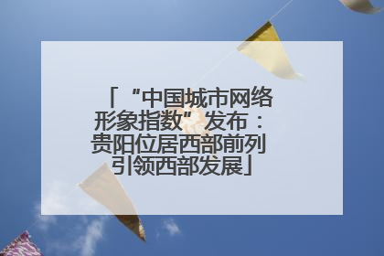 “中国城市网络形象指数”发布：贵阳位居西部前列 引领西部发展