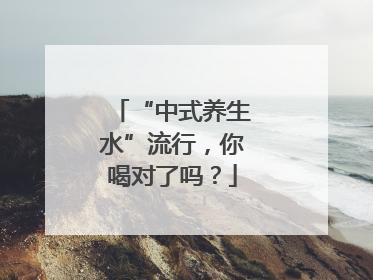 “中式养生水”流行，你喝对了吗？