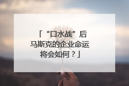 “口水战”后 马斯克的企业命运将会如何？