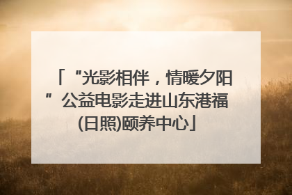 “光影相伴，情暖夕阳”公益电影走进山东港福(日照)颐养中心