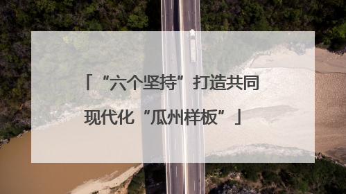 “六个坚持”打造共同现代化“瓜州样板”