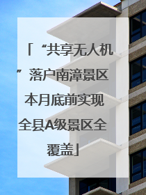 “共享无人机”落户南漳景区 本月底前实现全县A级景区全覆盖