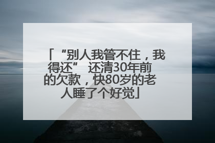 “别人我管不住，我得还” 还清30年前的欠款，快80岁的老人睡了个好觉