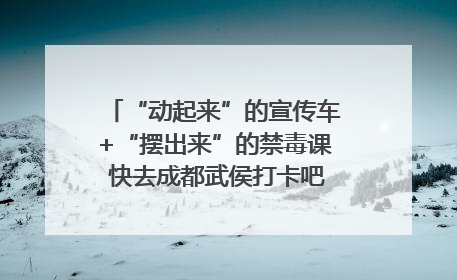“动起来”的宣传车+“摆出来”的禁毒课 快去成都武侯打卡吧｜国际禁毒日
