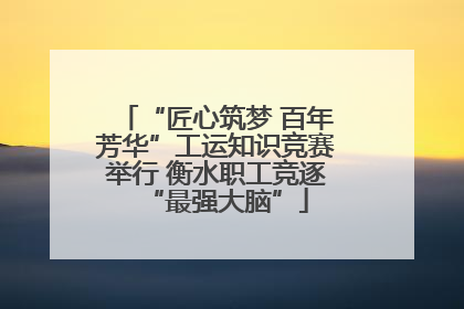 “匠心筑梦 百年芳华”工运知识竞赛举行 衡水职工竞逐“最强大脑”