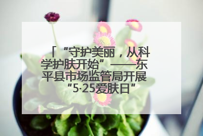 “守护美丽，从科学护肤开始”——东平县市场监管局开展“5·25爱肤日”科普宣传活动