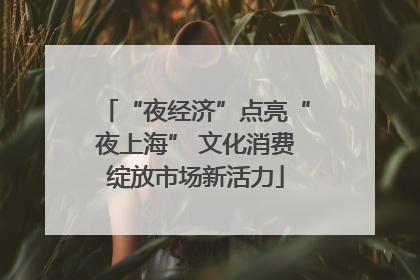 “夜经济”点亮“夜上海” 文化消费绽放市场新活力