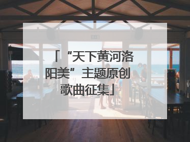 “天下黄河洛阳美”主题原创歌曲征集