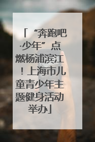 “奔跑吧·少年”点燃杨浦滨江！上海市儿童青少年主题健身活动举办