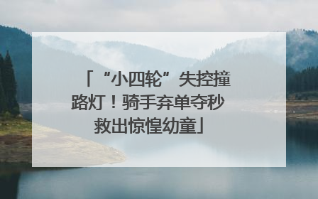 “小四轮”失控撞路灯！骑手弃单夺秒救出惊惶幼童