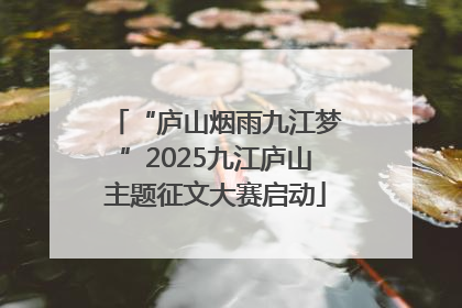 “庐山烟雨九江梦”2025九江庐山主题征文大赛启动