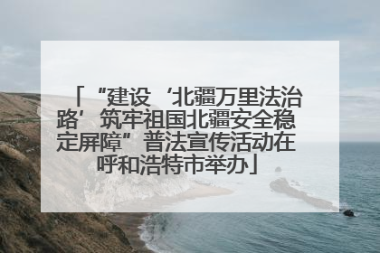“建设‘北疆万里法治路’筑牢祖国北疆安全稳定屏障”普法宣传活动在呼和浩特市举办