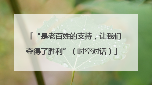 “是老百姓的支持，让我们夺得了胜利”（时空对话）