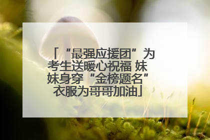“最强应援团”为考生送暖心祝福 妹妹身穿“金榜题名”衣服为哥哥加油