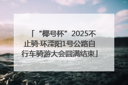 “椰号杯”2025不止骑·环溧阳1号公路自行车骑游大会圆满结束