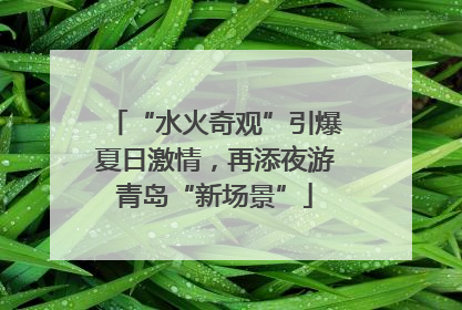 “水火奇观”引爆夏日激情，再添夜游青岛“新场景”