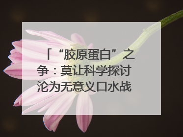 “胶原蛋白”之争：莫让科学探讨沦为无意义口水战｜新京报快评