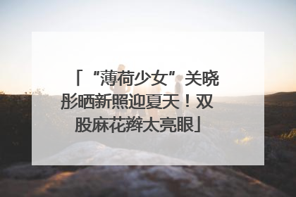 “薄荷少女”关晓彤晒新照迎夏天！双股麻花辫太亮眼