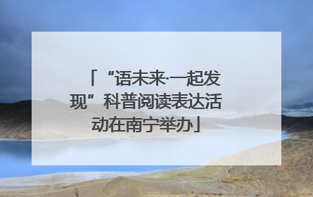 “语未来·一起发现”科普阅读表达活动在南宁举办