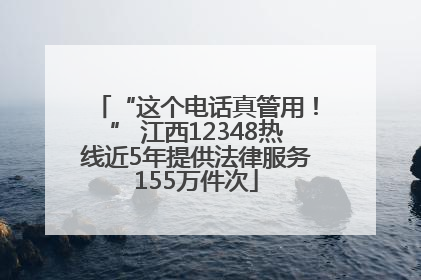 “这个电话真管用！” 江西12348热线近5年提供法律服务155万件次