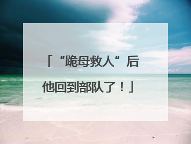 “跪母救人”后 他回到部队了！