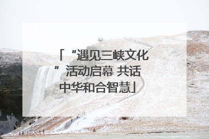 “遇见三峡文化”活动启幕 共话中华和合智慧